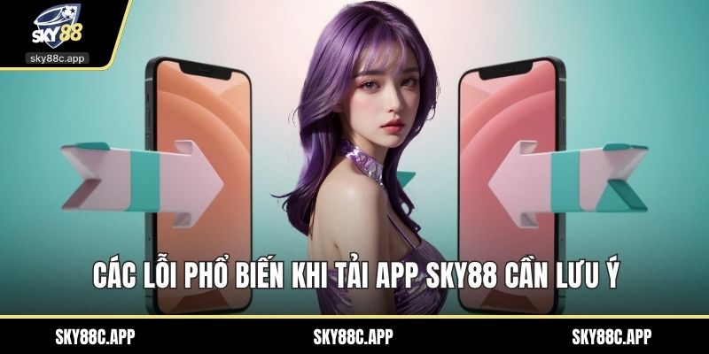 Các lỗi phổ biến khi Tải App Sky88 cần lưu ý