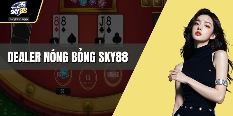 Dealer nóng bỏng Sky88