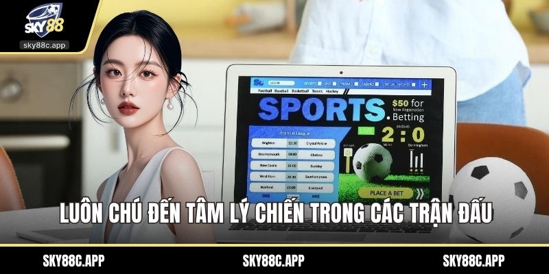 Luôn chú đến tâm lý chiến trong các trận đấu
